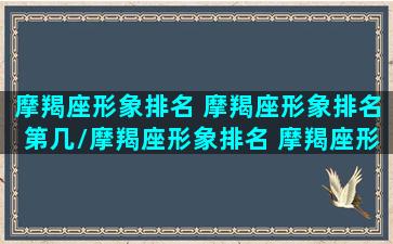 摩羯座形象排名 摩羯座形象排名第几/摩羯座形象排名 摩羯座形象排名第几-我的网站